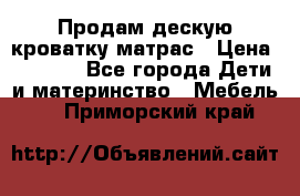 Продам дескую кроватку матрас › Цена ­ 3 000 - Все города Дети и материнство » Мебель   . Приморский край